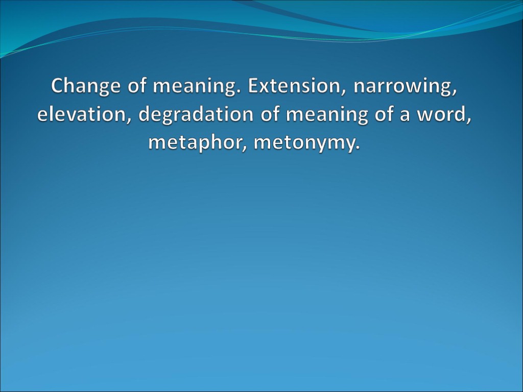 Change of meaning. Extension, narrowing, elevation, degradation of meaning of a word, metaphor, metonymy.